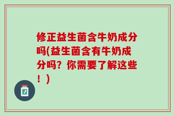 修正益生菌含牛奶成分吗(益生菌含有牛奶成分吗？你需要了解这些！)