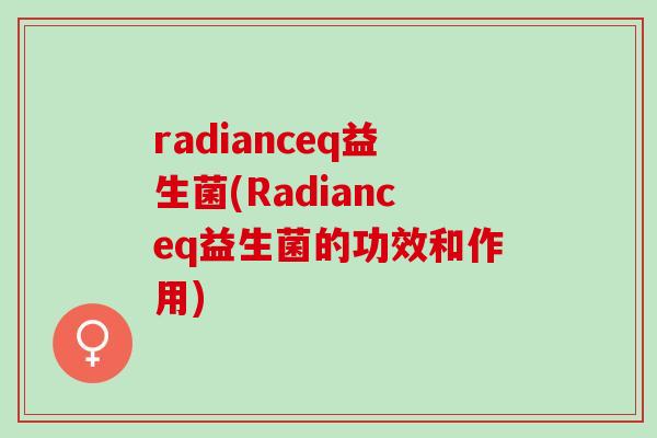 radianceq益生菌(Radianceq益生菌的功效和作用)