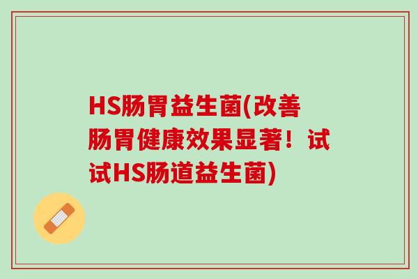 HS肠胃益生菌(改善肠胃健康效果显著！试试HS肠道益生菌)