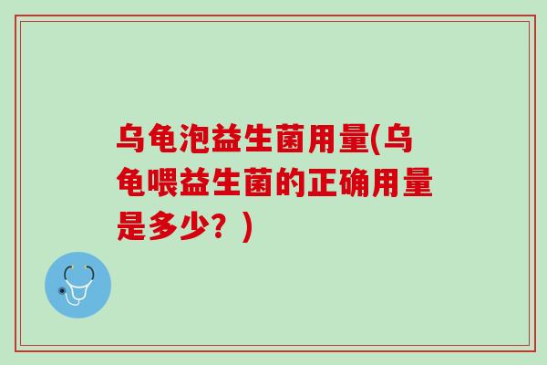 乌龟泡益生菌用量(乌龟喂益生菌的正确用量是多少？)