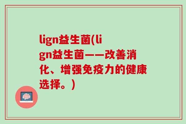 lign益生菌(lign益生菌——改善消化、增强免疫力的健康选择。)