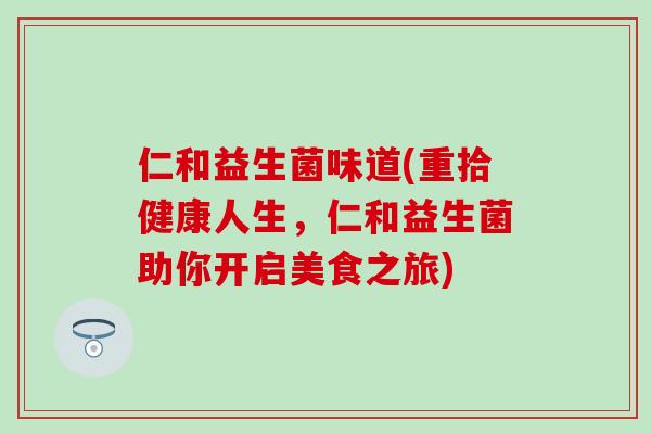 仁和益生菌味道(重拾健康人生，仁和益生菌助你开启美食之旅)