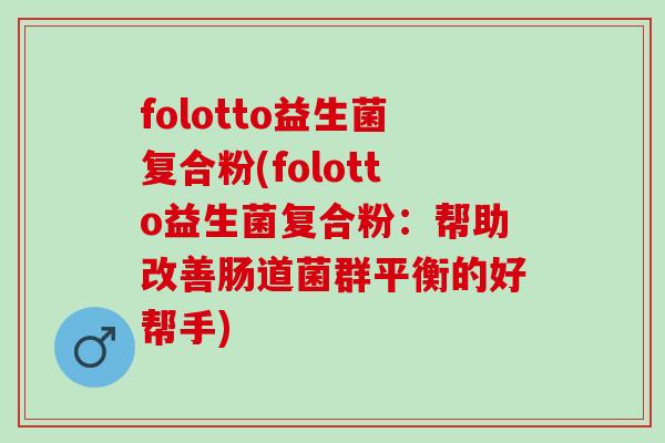 folotto益生菌复合粉(folotto益生菌复合粉：帮助改善肠道菌群平衡的好帮手)
