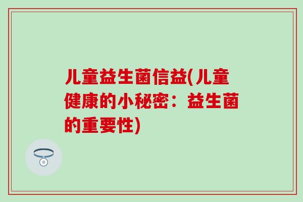 儿童益生菌信益(儿童健康的小秘密：益生菌的重要性)