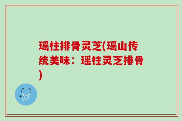 瑶柱排骨灵芝(瑶山传统美味：瑶柱灵芝排骨)