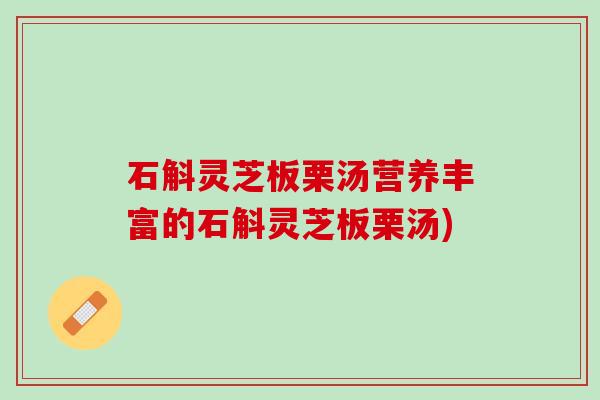 石斛灵芝板栗汤营养丰富的石斛灵芝板栗汤)