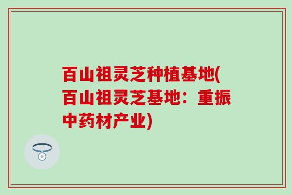 百山祖灵芝种植基地(百山祖灵芝基地：重振中药材产业)