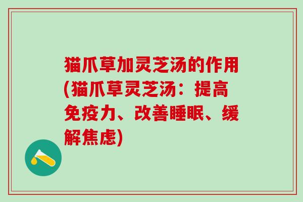 猫爪草加灵芝汤的作用(猫爪草灵芝汤：提高免疫力、改善睡眠、缓解焦虑)