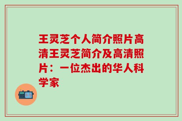 王灵芝个人简介照片高清王灵芝简介及高清照片：一位杰出的华人科学家