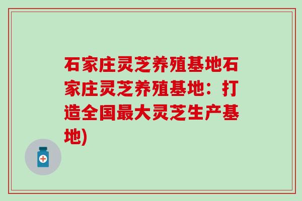 石家庄灵芝养殖基地石家庄灵芝养殖基地：打造全国最大灵芝生产基地)