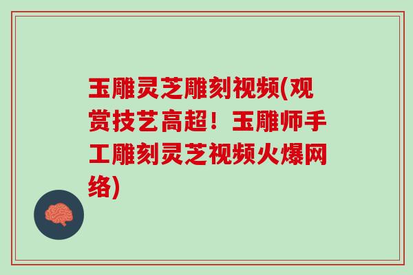 玉雕灵芝雕刻视频(观赏技艺高超！玉雕师手工雕刻灵芝视频火爆网络)