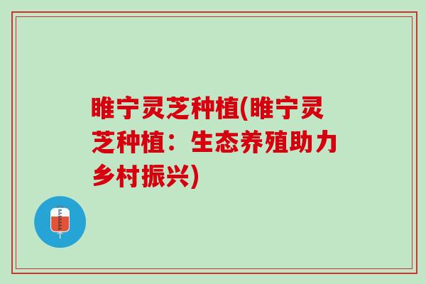 睢宁灵芝种植(睢宁灵芝种植：生态养殖助力乡村振兴)