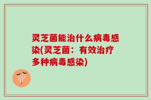 灵芝菌能治什么病毒感染(灵芝菌：有效治疗多种病毒感染)