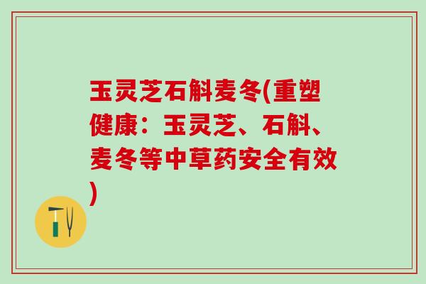 玉灵芝石斛麦冬(重塑健康：玉灵芝、石斛、麦冬等中草药安全有效)