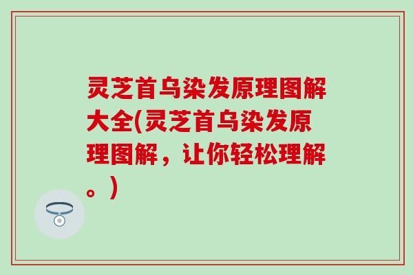 灵芝首乌染发原理图解大全(灵芝首乌染发原理图解，让你轻松理解。)