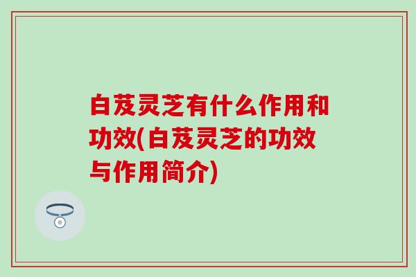 白芨灵芝有什么作用和功效(白芨灵芝的功效与作用简介)