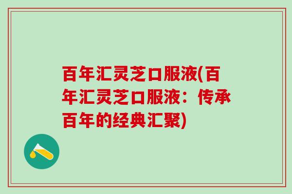 百年汇灵芝口服液(百年汇灵芝口服液：传承百年的经典汇聚)