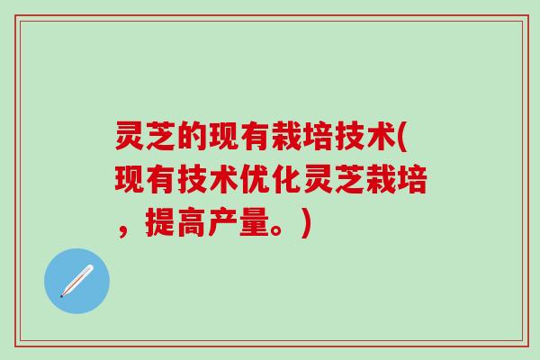 灵芝的现有栽培技术(现有技术优化灵芝栽培，提高产量。)