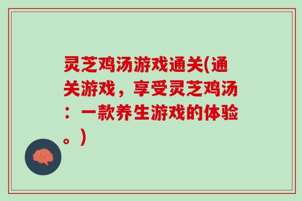 灵芝鸡汤游戏通关(通关游戏，享受灵芝鸡汤：一款养生游戏的体验。)