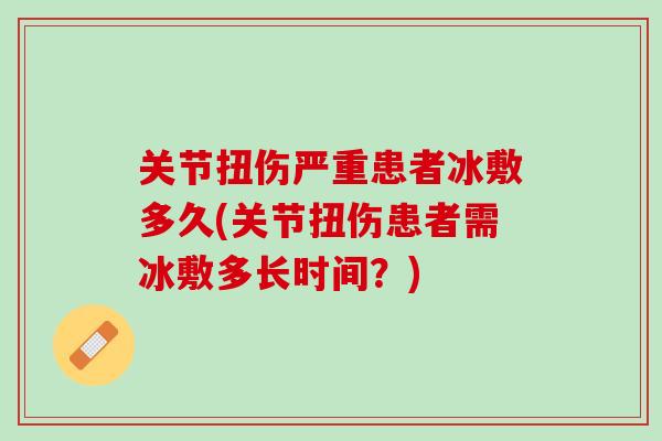 关节扭伤严重患者冰敷多久(关节扭伤患者需冰敷多长时间？)