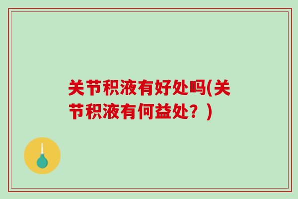 关节积液有好处吗(关节积液有何益处？)