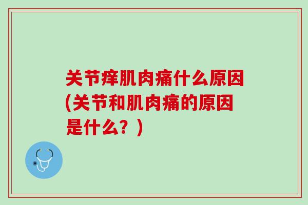 关节痒肌肉痛什么原因(关节和肌肉痛的原因是什么？)