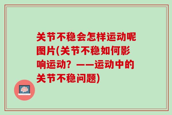 关节不稳会怎样运动呢图片(关节不稳如何影响运动？——运动中的关节不稳问题)