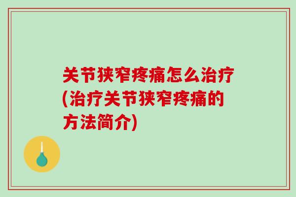 关节狭窄疼痛怎么治疗(治疗关节狭窄疼痛的方法简介)