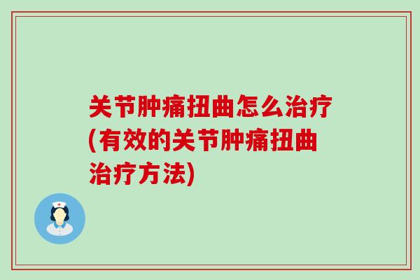 关节肿痛扭曲怎么治疗(有效的关节肿痛扭曲治疗方法)