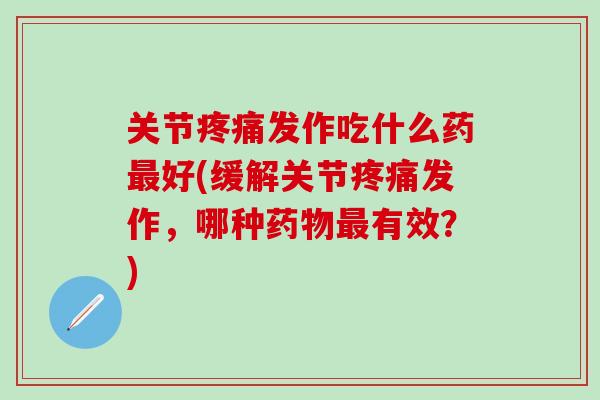 关节疼痛发作吃什么药最好(缓解关节疼痛发作，哪种药物最有效？)