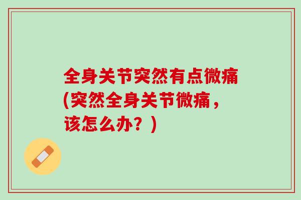 全身关节突然有点微痛(突然全身关节微痛，该怎么办？)