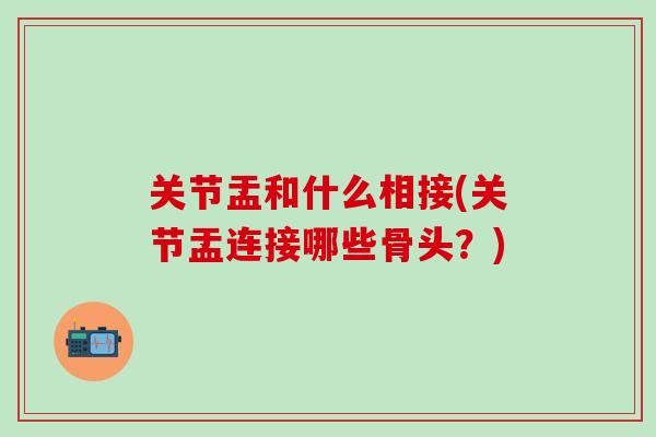 关节盂和什么相接(关节盂连接哪些骨头？)