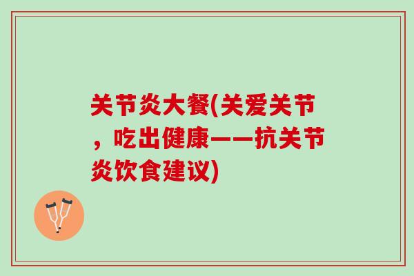 关节炎大餐(关爱关节，吃出健康——抗关节炎饮食建议)