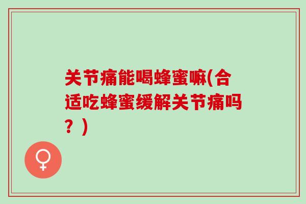 关节痛能喝蜂蜜嘛(合适吃蜂蜜缓解关节痛吗？)