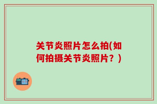 关节炎照片怎么拍(如何拍摄关节炎照片？)