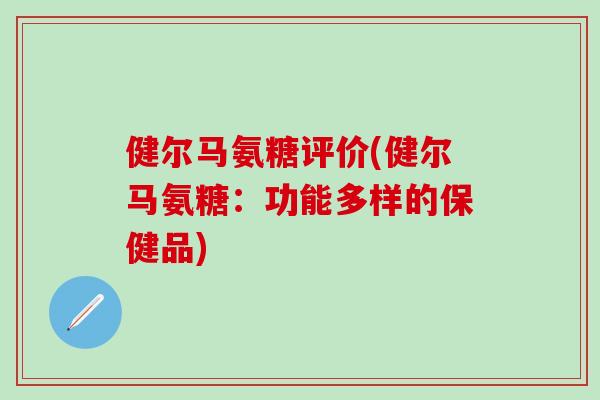 健尔马氨糖评价(健尔马氨糖：功能多样的保健品)