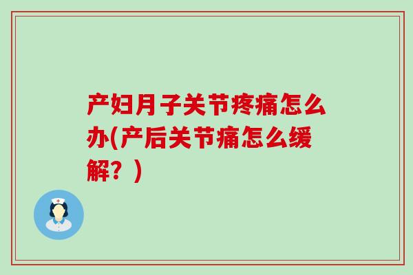 产妇月子关节疼痛怎么办(产后关节痛怎么缓解？)