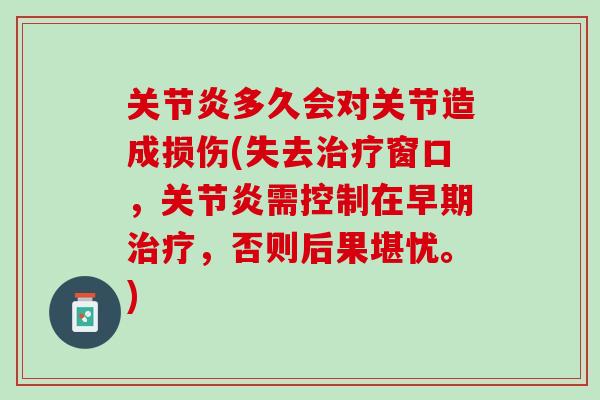 关节炎多久会对关节造成损伤(失去治疗窗口，关节炎需控制在早期治疗，否则后果堪忧。)