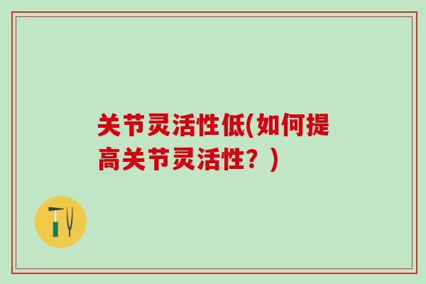 关节灵活性低(如何提高关节灵活性？)