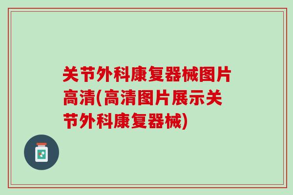 关节外科康复器械图片高清(高清图片展示关节外科康复器械)