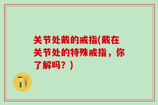 关节处戴的戒指(戴在关节处的特殊戒指，你了解吗？)