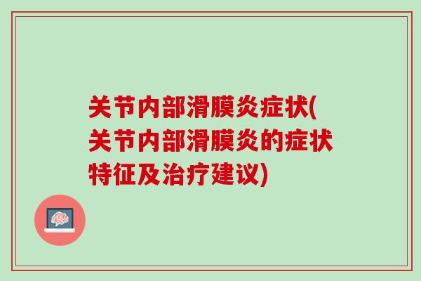 关节内部滑膜炎症状(关节内部滑膜炎的症状特征及治疗建议)