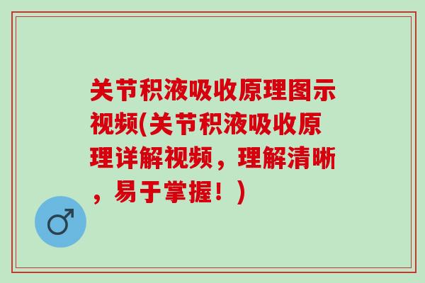 关节积液吸收原理图示视频(关节积液吸收原理详解视频，理解清晰，易于掌握！)