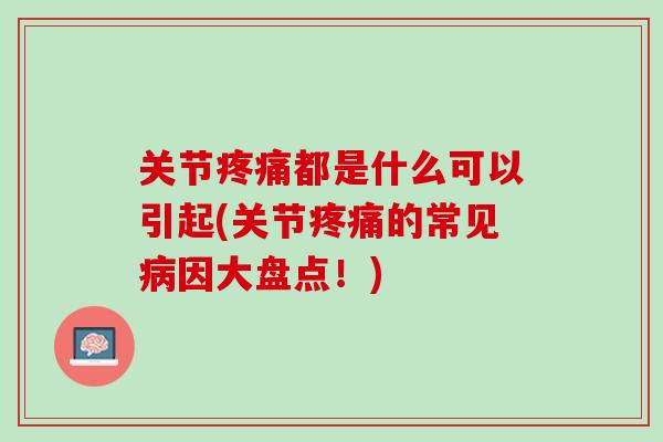 关节疼痛都是什么可以引起(关节疼痛的常见病因大盘点！)