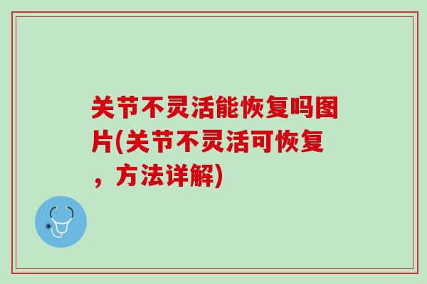 关节不灵活能恢复吗图片(关节不灵活可恢复，方法详解)