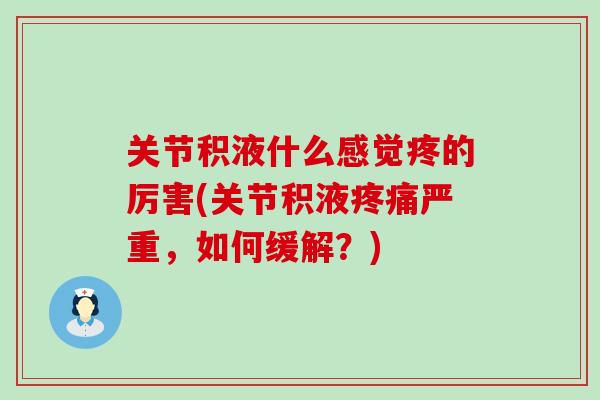 关节积液什么感觉疼的厉害(关节积液疼痛严重，如何缓解？)