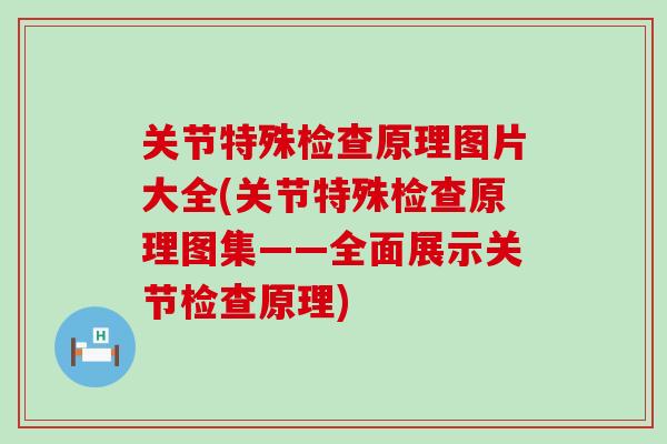 关节特殊检查原理图片大全(关节特殊检查原理图集——全面展示关节检查原理)