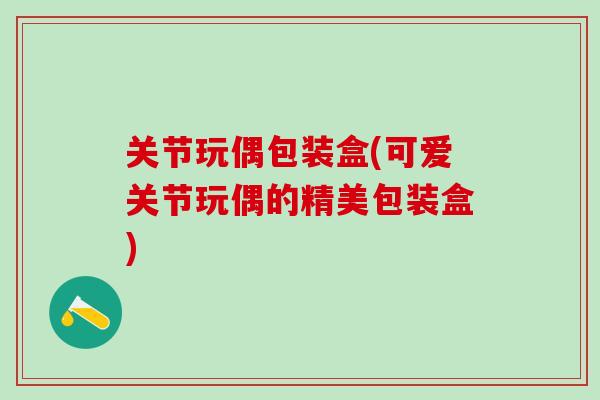 关节玩偶包装盒(可爱关节玩偶的精美包装盒)