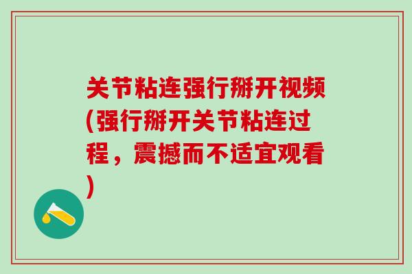 关节粘连强行掰开视频(强行掰开关节粘连过程，震撼而不适宜观看)