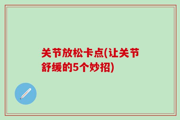 关节放松卡点(让关节舒缓的5个妙招)
